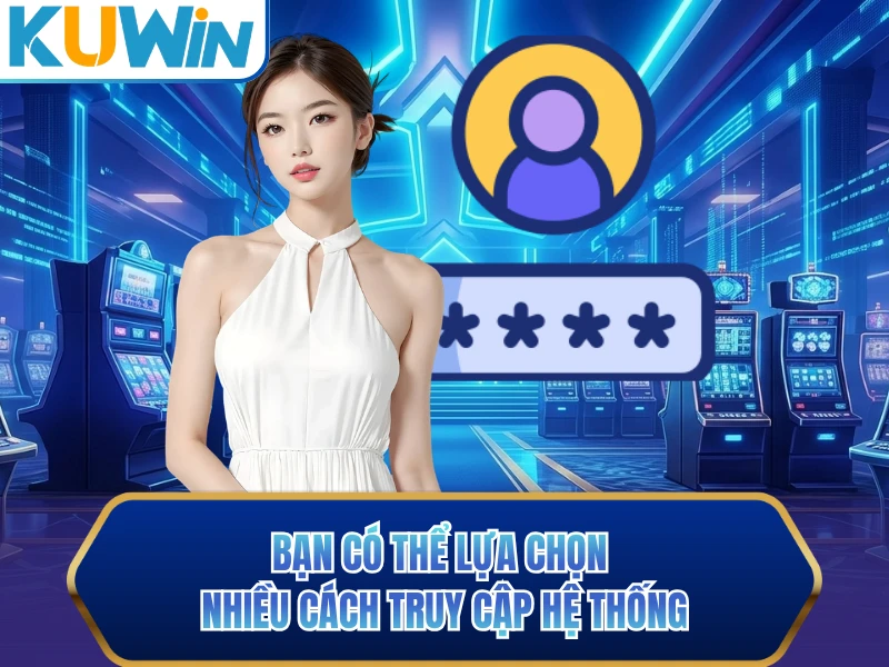 Bạn có thể lựa chọn nhiều cách truy cập hệ thống Bạn có thể lựa chọn nhiều cách truy cập hệ thống