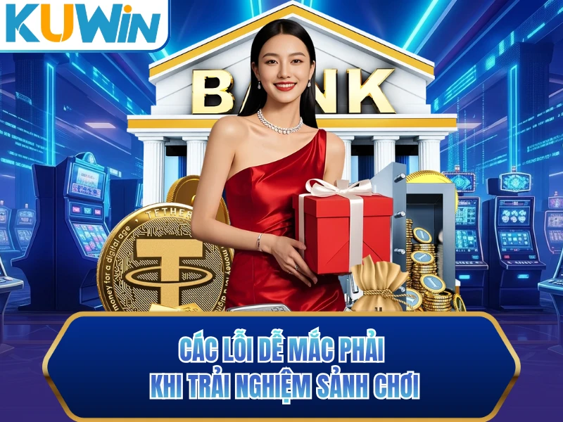 Các lỗi dễ mắc phải khi trải nghiệm sảnh chơi Các lỗi dễ mắc phải khi trải nghiệm sảnh chơi