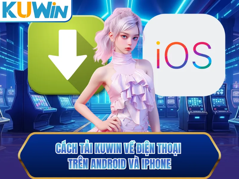 Cách tải KUWIN về điện thoại trên Android và iPhone Cách tải KUWIN về điện thoại trên Android và iPhone