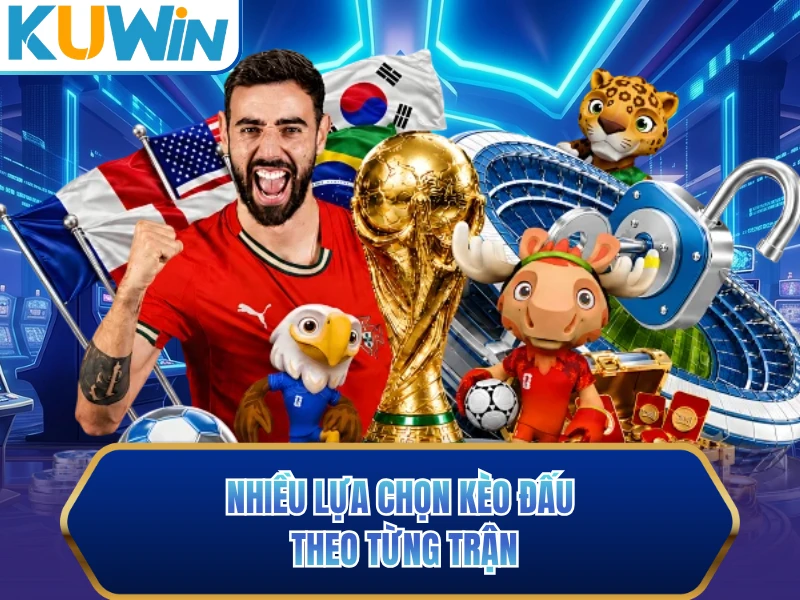 Nhiều lựa chọn kèo đấu theo từng trận Nhiều lựa chọn kèo đấu theo từng trận