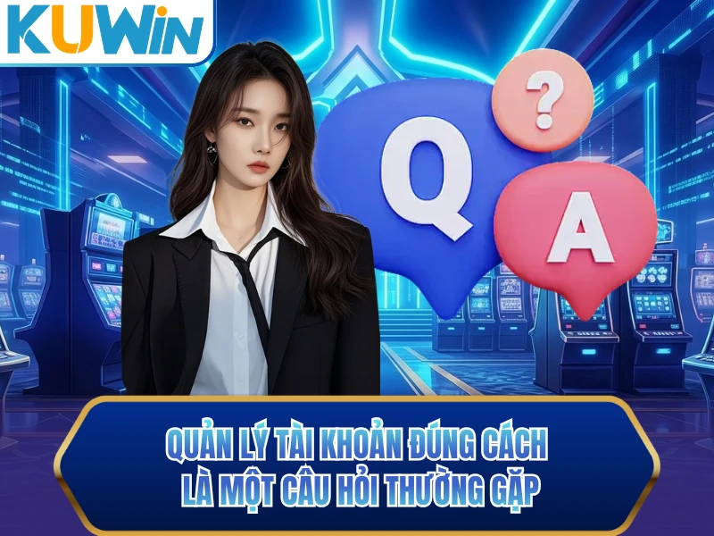 Quản lý tài khoản đúng cách là một câu hỏi thường gặp Quản lý tài khoản đúng cách là một câu hỏi thường gặp